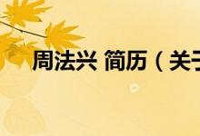 周法興 簡(jiǎn)歷（關(guān)于周法興 簡(jiǎn)歷的介紹）