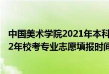 中國美術學院2021年本科招生辦法公告（中國美術學院2022年?？紝I(yè)志愿填報時間公布）