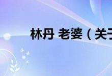 林丹 老婆（關于林丹 老婆的介紹）