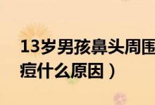 13歲男孩鼻頭周圍痘痘什么原因（鼻頭長(zhǎng)痘痘什么原因）
