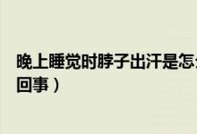 晚上睡覺時(shí)脖子出汗是怎么回事（晚上睡覺脖子出汗是怎么回事）