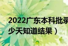 2022廣東本科批錄取結果什么時候公布（多少天知道結果）