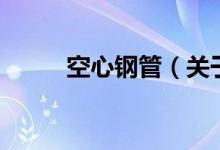 空心鋼管（關(guān)于空心鋼管的介紹）