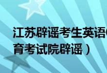 江蘇辟謠考生英語0分總分533分（江蘇省教育考試院辟謠）
