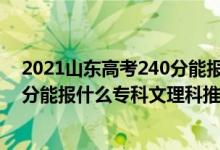 2021山東高考240分能報(bào)的學(xué)校（2022山東高考200-210分能報(bào)什么專(zhuān)科文理科推薦什么學(xué)校）