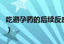 吃避孕藥的后續(xù)反應（吃了避孕藥居然懷孕了）
