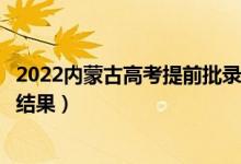 2022內(nèi)蒙古高考提前批錄取結(jié)果什么時候出（幾天知道錄取結(jié)果）
