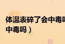 體溫表碎了會中毒嗎有影響嗎（體溫表碎了會中毒嗎）