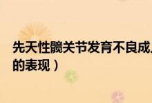 先天性髖關(guān)節(jié)發(fā)育不良成人的癥狀（先天性髖關(guān)節(jié)發(fā)育不良的表現(xiàn)）