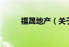 福晟地產(chǎn)（關(guān)于福晟地產(chǎn)的介紹）