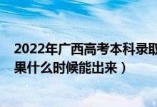 2022年廣西高考本科錄取分?jǐn)?shù)線（2022年高考本科錄取結(jié)果什么時(shí)候能出來(lái)）