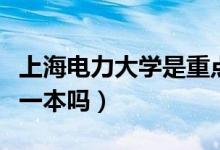 上海電力大學(xué)是重點大學(xué)嗎（上海電力大學(xué)是一本嗎）