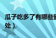 瓜子吃多了有哪些影響（瓜子吃多了有什么壞處）