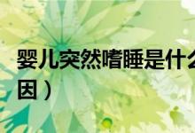 嬰兒突然嗜睡是什么原因（嬰兒嗜睡是什么原因）