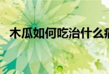 木瓜如何吃治什么?。竟先绾纬宰钬S胸）