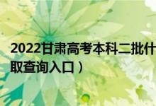 2022甘肅高考本科二批什么時候知道錄取結果（本科二批錄取查詢入口）