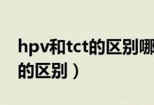 hpv和tct的區(qū)別哪個(gè)檢查更重要（hpv和tct的區(qū)別）