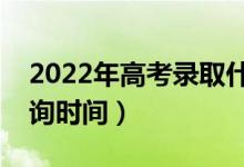 2022年高考錄取什么時(shí)候出來（錄取結(jié)果查詢時(shí)間）