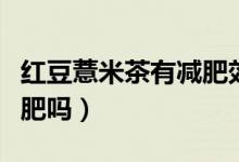紅豆薏米茶有減肥效果嗎（紅豆薏米茶可以減肥嗎）