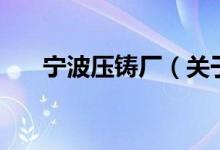 寧波壓鑄廠（關(guān)于寧波壓鑄廠的介紹）