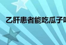 乙肝患者能吃瓜子嗎（乙肝患者能結婚嗎）