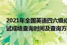 2021年全國(guó)英語(yǔ)四六級(jí)成績(jī)查詢(xún)時(shí)間（2022英語(yǔ)四六級(jí)考試成績(jī)查詢(xún)時(shí)間及查詢(xún)方式）