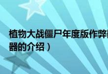 植物大戰(zhàn)僵尸年度版作弊器（關(guān)于植物大戰(zhàn)僵尸年度版作弊器的介紹）
