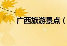 廣西旅游景點(diǎn)（廣西旅游景點(diǎn)推薦）