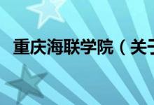 重慶海聯(lián)學院（關于重慶海聯(lián)學院的介紹）