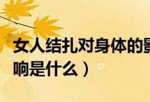 女人結扎對身體的影響（女人結扎對身體的影響是什么）