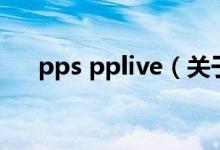 pps pplive（關于pps pplive的介紹）