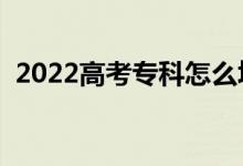 2022高考專(zhuān)科怎么填報(bào)志愿（有什么竅門(mén)）