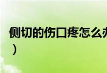 側切的傷口疼怎么辦(側切傷口疼是怎么回事)