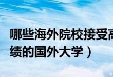 哪些海外院校接受高考成績（認可國內(nèi)高考成績的國外大學(xué)）