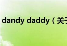 dandy daddy（關(guān)于dandy daddy的介紹）
