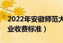 2022年安徽師范大學(xué)學(xué)費(fèi)多少錢(qián)（一年各專(zhuān)業(yè)收費(fèi)標(biāo)準(zhǔn)）