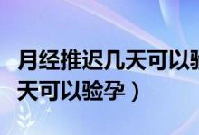 月經(jīng)推遲幾天可以驗(yàn)孕棒測出來（月經(jīng)推遲幾天可以驗(yàn)孕）