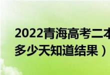 2022青海高考二本錄取結(jié)果什么時候公布(多少天知道結(jié)果)