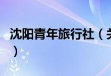 沈陽(yáng)青年旅行社（關(guān)于沈陽(yáng)青年旅行社的介紹）