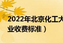 2022年北京化工大學(xué)學(xué)費多少錢（一年各專業(yè)收費標準）