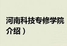 河南科技專修學(xué)院（關(guān)于河南科技專修學(xué)院的介紹）
