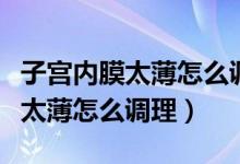 子宮內膜太薄怎么調理恢復快一點（子宮內膜太薄怎么調理）