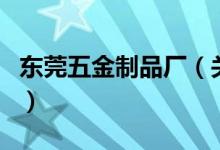 東莞五金制品廠（關于東莞五金制品廠的介紹）
