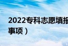 2022專科志愿填報(bào)技巧整理（都有什么注意事項(xiàng)）