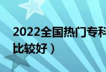 2022全國(guó)熱門專科院校盤點(diǎn)（哪些?？茖W(xué)校比較好）