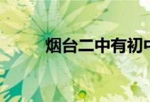 煙臺(tái)二中有初中嗎（其他校區(qū)呢）
