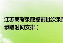 江蘇高考錄取提前批次錄取時(shí)間（2022江蘇高考本科提前批錄取時(shí)間安排）