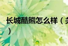 長(zhǎng)城酷熊怎么樣（關(guān)于長(zhǎng)城酷熊怎么樣的介紹）