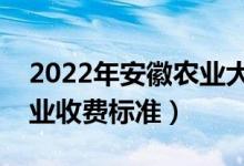 2022年安徽農(nóng)業(yè)大學(xué)學(xué)費(fèi)多少錢(qián)（一年各專(zhuān)業(yè)收費(fèi)標(biāo)準(zhǔn)）