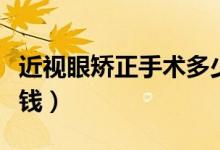 近視眼矯正手術(shù)多少錢（近視眼矯正手術(shù)多少錢）